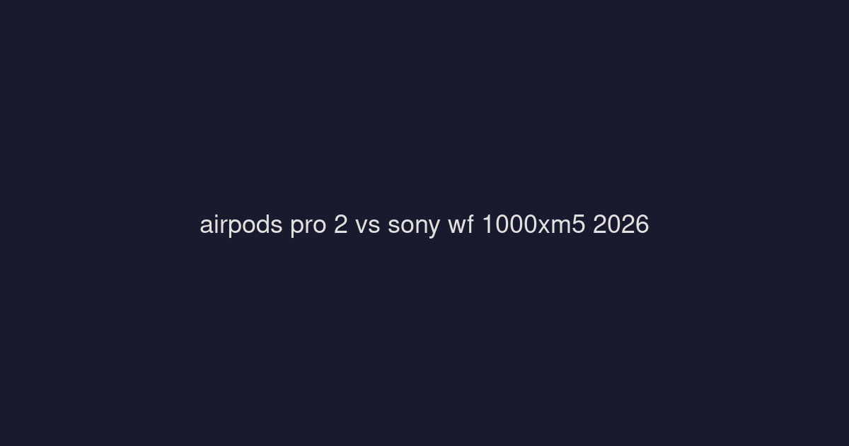 Apple AirPods Pro 2 vs Sony WF-1000XM5: Which Premium Earbuds Win in 2026?