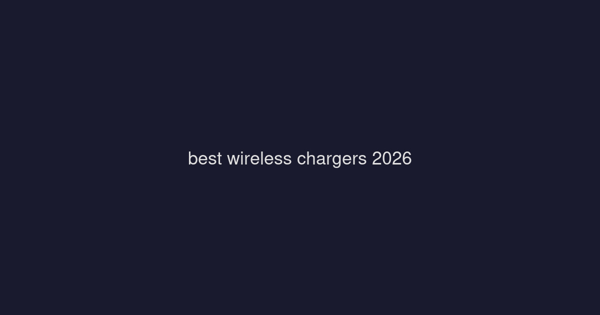 Best Wireless Chargers 2026: Fast Charging Pads & Stands Tested